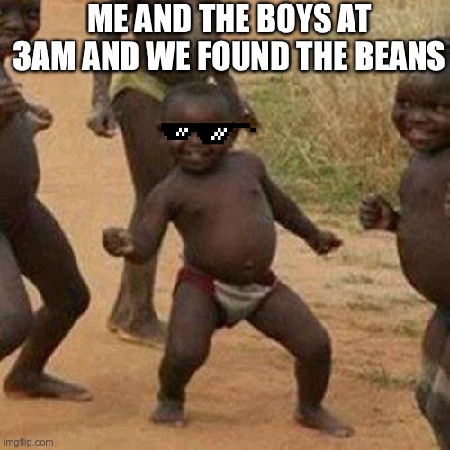 Third World Success Kid Meme | ME AND THE BOYS AT 3AM AND WE FOUND THE BEANS | image tagged in memes,third world success kid | made w/ Imgflip meme maker
