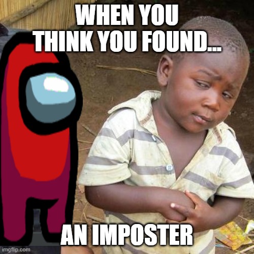 well...its what my dog said | WHEN YOU THINK YOU FOUND... AN IMPOSTER | image tagged in memes,third world skeptical kid | made w/ Imgflip meme maker