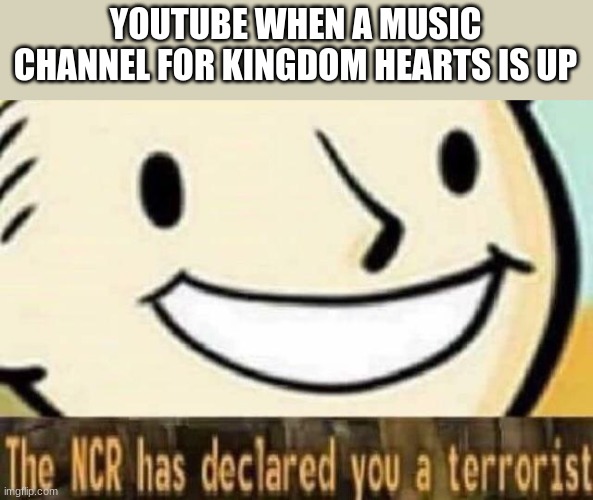 The NCR has declared you a terrorist | YOUTUBE WHEN A MUSIC CHANNEL FOR KINGDOM HEARTS IS UP | image tagged in the ncr has declared you a terrorist,youtube | made w/ Imgflip meme maker