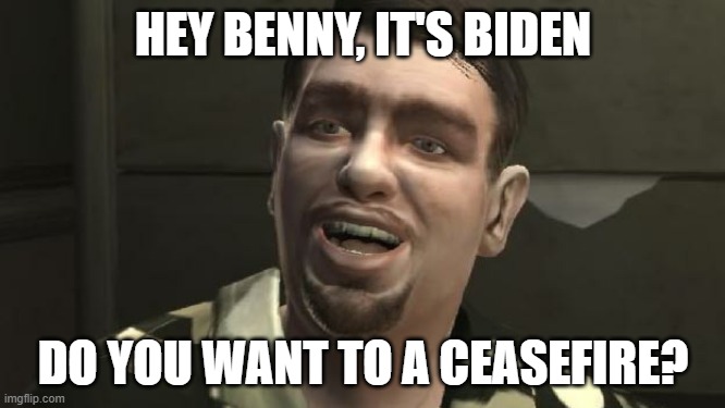GTA 4 bowling | HEY BENNY, IT'S BIDEN; DO YOU WANT TO A CEASEFIRE? | image tagged in gta 4 bowling | made w/ Imgflip meme maker
