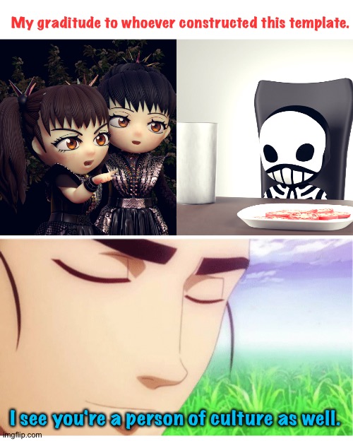 Graditude | My graditude to whoever constructed this template. I see you're a person of culture as well. | image tagged in babymetal,i see you're a man of culture clean | made w/ Imgflip meme maker