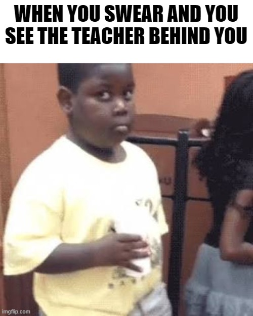 oops | WHEN YOU SWEAR AND YOU SEE THE TEACHER BEHIND YOU | image tagged in akward black kid | made w/ Imgflip meme maker