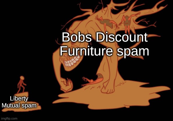 SKIDOOOOOOOOOOOOOOOOOOOOOOOOOOOOOOOOOOOOOOOOOOOOOOOo | Bobs Discount Furniture spam; Liberty Mutual spam | image tagged in screaming tree trollge | made w/ Imgflip meme maker