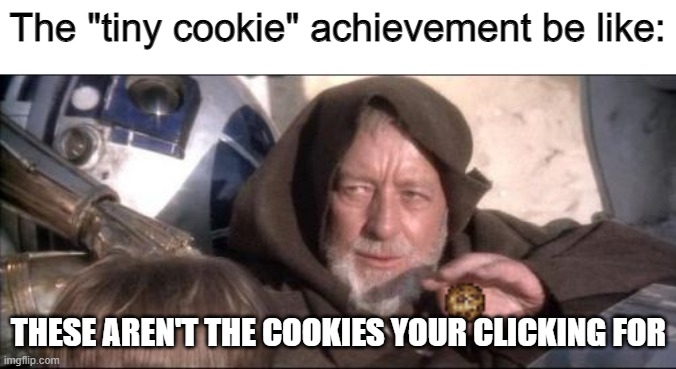 These Aren't The Droids You Were Looking For | The "tiny cookie" achievement be like:; THESE AREN'T THE COOKIES YOUR CLICKING FOR | image tagged in memes,these aren't the droids you were looking for | made w/ Imgflip meme maker