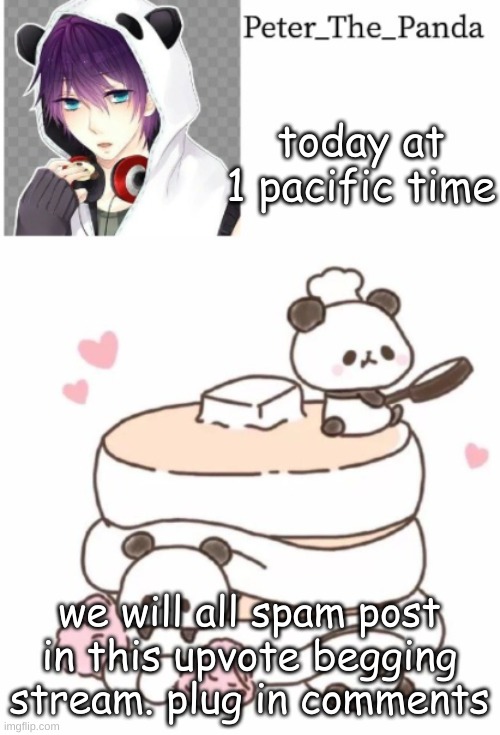 Peter_the_panda template | today at 1 pacific time; we will all spam post in this upvote begging stream. plug in comments | image tagged in peter_the_panda template | made w/ Imgflip meme maker