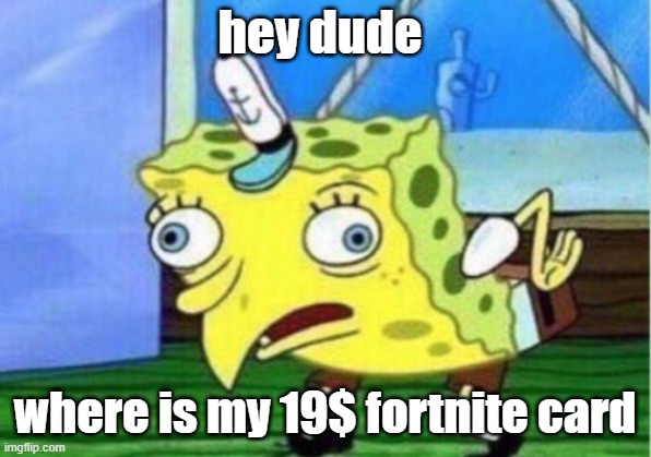 Mocking Spongebob | hey dude; where is my 19$ fortnite card | image tagged in memes,mocking spongebob | made w/ Imgflip meme maker