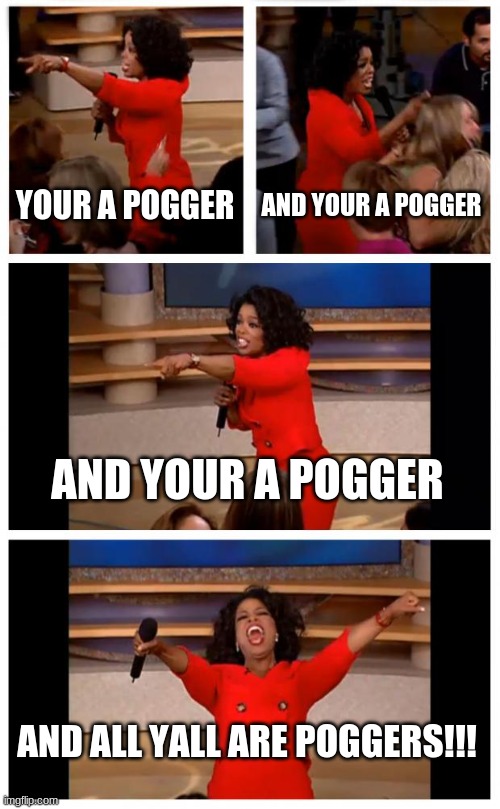 Oprah You Get A Car Everybody Gets A Car Meme | YOUR A POGGER; AND YOUR A POGGER; AND YOUR A POGGER; AND ALL YALL ARE POGGERS!!! | image tagged in memes,oprah you get a car everybody gets a car | made w/ Imgflip meme maker