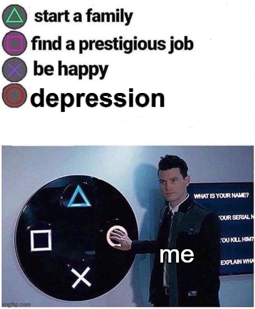 Depression | depression; me | image tagged in press circle ps4 | made w/ Imgflip meme maker