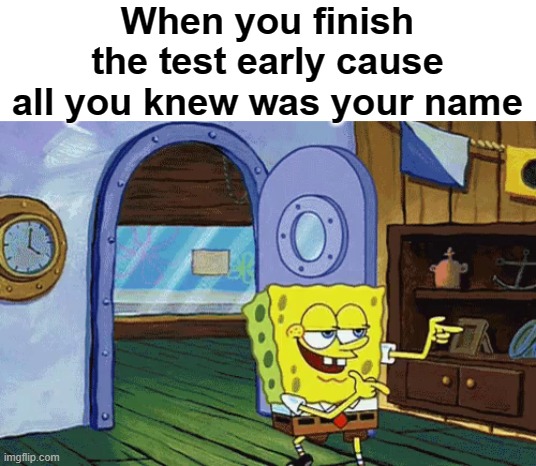 i am speed | When you finish the test early cause all you knew was your name | image tagged in spongebob finger guns | made w/ Imgflip meme maker