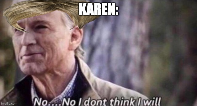 no i don't think i will | KAREN: | image tagged in no i don't think i will | made w/ Imgflip meme maker