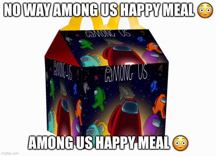 Among us happy meal ? | NO WAY AMONG US HAPPY MEAL 😳; AMONG US HAPPY MEAL 😳 | image tagged in among us,happy meal | made w/ Imgflip meme maker