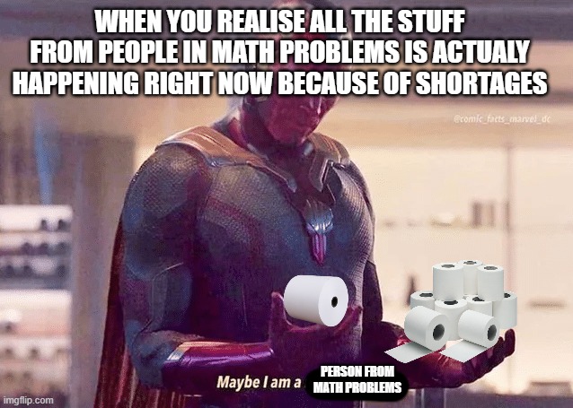 Person from Math Problems | WHEN YOU REALISE ALL THE STUFF FROM PEOPLE IN MATH PROBLEMS IS ACTUALY HAPPENING RIGHT NOW BECAUSE OF SHORTAGES; PERSON FROM MATH PROBLEMS | made w/ Imgflip meme maker