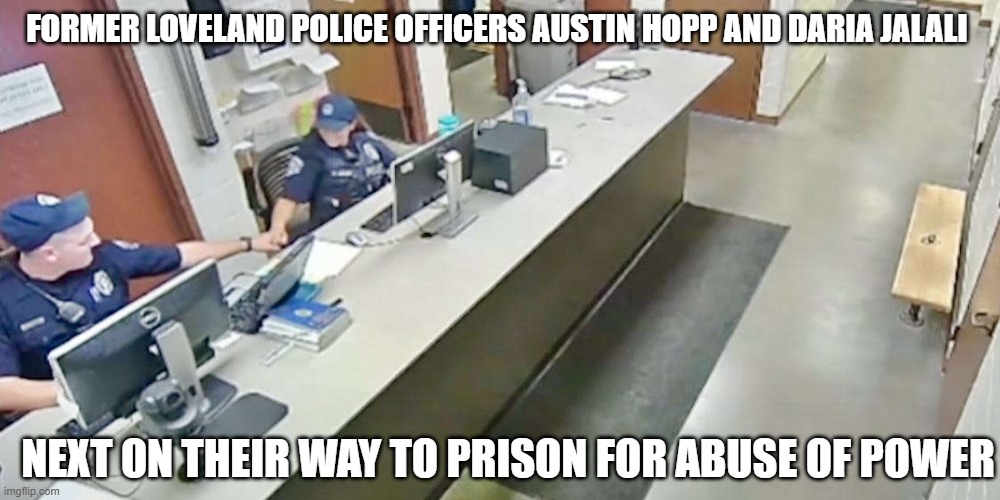crooked cops | FORMER LOVELAND POLICE OFFICERS AUSTIN HOPP AND DARIA JALALI; NEXT ON THEIR WAY TO PRISON FOR ABUSE OF POWER | image tagged in police brutality,dirty diaper | made w/ Imgflip meme maker
