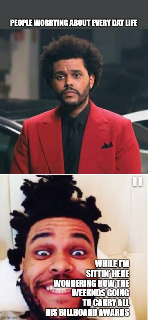 The Weeknd | PEOPLE WORRYING ABOUT EVERY DAY LIFE; WHILE I'M SITTIN' HERE WONDERING HOW THE WEEKNDS GOING TO CARRY ALL HIS BILLBOARD AWARDS | image tagged in the weeknd | made w/ Imgflip meme maker