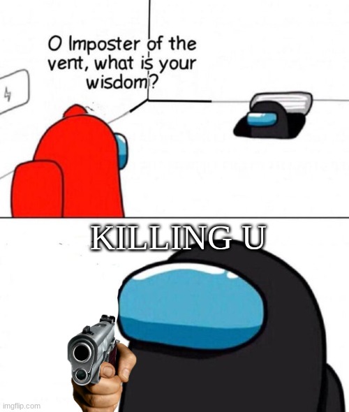 Sus | KILLING U | image tagged in o imposter of the vent | made w/ Imgflip meme maker