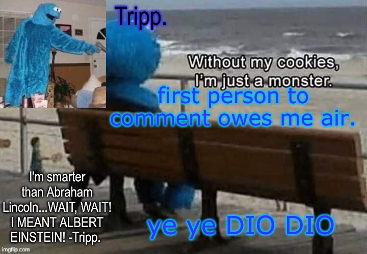 please don't comment I don't want to breath anymore- | first person to comment owes me air. ye ye DIO DIO | image tagged in tripp 's cookie monster temp | made w/ Imgflip meme maker