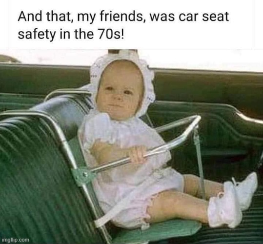 The kiddo is strapped in — aside from the possibility of her head thwacking the metal bar at high speed, this is fine | image tagged in car seat safety 70s,safety first,safety,cars,infant,repost | made w/ Imgflip meme maker