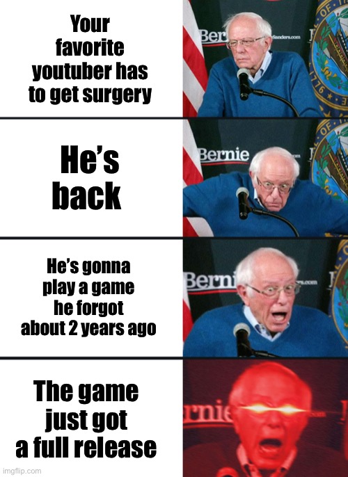 Bernie Sanders reaction (nuked) | Your favorite youtuber has to get surgery; He’s back; He’s gonna play a game he forgot about 2 years ago; The game just got a full release | image tagged in bernie sanders reaction nuked,dantdm,subnautica | made w/ Imgflip meme maker