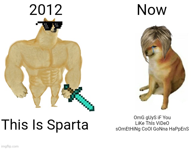 History | 2012; Now; OmG gUyS iF You LiKe ThIs ViDeO sOmEtHiNg CoOl GoNna HaPpEnS; This Is Sparta | image tagged in memes,buff doge vs cheems | made w/ Imgflip meme maker