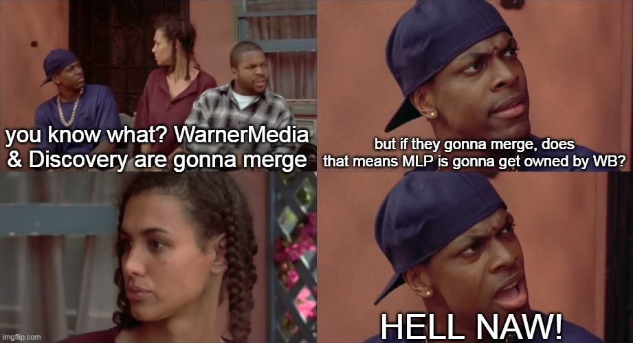 but if they gonna merge, does that means MLP is gonna get owned by WB? you know what? WarnerMedia & Discovery are gonna merge; HELL NAW! | image tagged in friday,chris tucker,warner bros | made w/ Imgflip meme maker