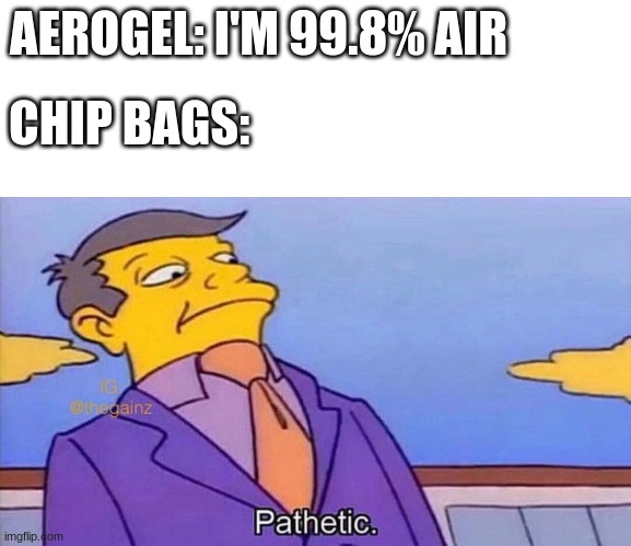 Pathetic | AEROGEL: I'M 99.8% AIR; CHIP BAGS: | image tagged in pathetic | made w/ Imgflip meme maker