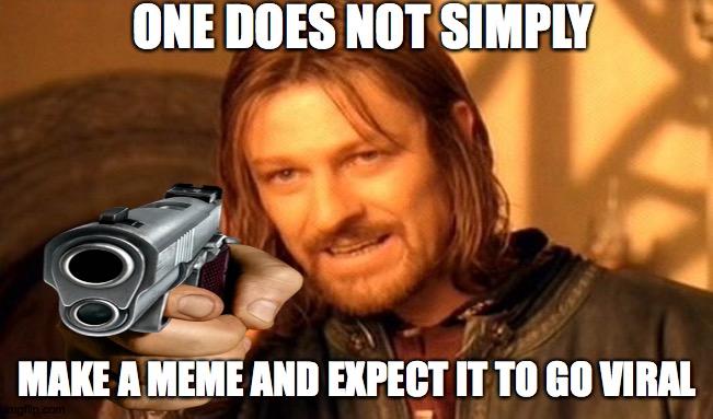 It's sad, but this is the truth. | ONE DOES NOT SIMPLY; MAKE A MEME AND EXPECT IT TO GO VIRAL | image tagged in one does not simply | made w/ Imgflip meme maker