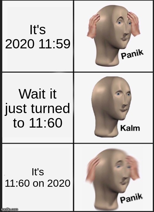 Panik Kalm Panik | It's 2020 11:59; Wait it just turned to 11:60; It's 11:60 on 2020 | image tagged in memes,panik kalm panik | made w/ Imgflip meme maker