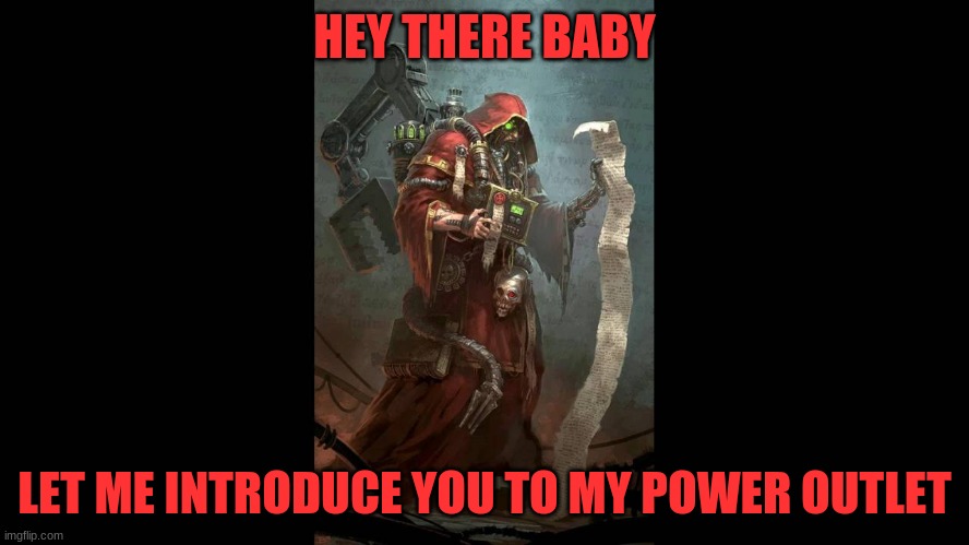 Tech Priest | HEY THERE BABY LET ME INTRODUCE YOU TO MY POWER OUTLET | image tagged in tech priest | made w/ Imgflip meme maker