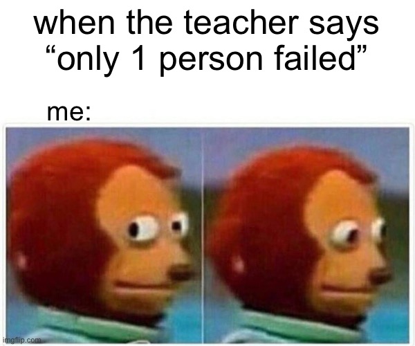 Monkey Puppet | when the teacher says “only 1 person failed”; me: | image tagged in memes,monkey puppet | made w/ Imgflip meme maker