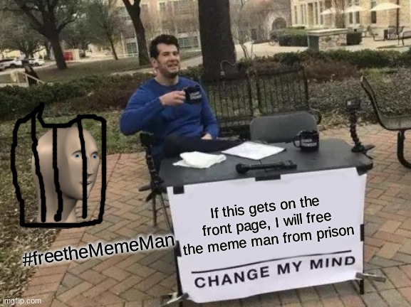 Free the meme man people, hes a jolly guy! | If this gets on the front page, I will free the meme man from prison; #freetheMemeMan | image tagged in memes,change my mind,meme man,prison,free,front page plz | made w/ Imgflip meme maker
