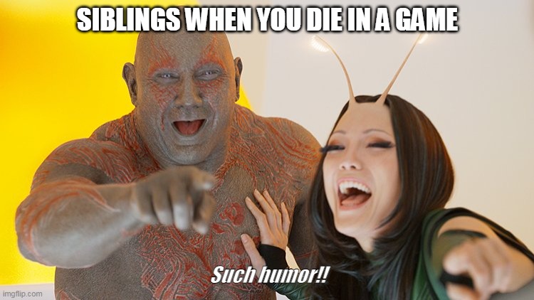 Drax Mantis laughing | SIBLINGS WHEN YOU DIE IN A GAME; Such humor!! | image tagged in drax mantis laughing | made w/ Imgflip meme maker