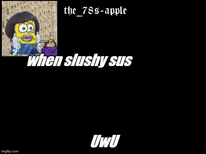 sus | when slushy sus; UwU | image tagged in yes,sus | made w/ Imgflip meme maker