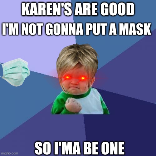 KaReNs StOp! | KAREN'S ARE GOOD; I'M NOT GONNA PUT A MASK; SO I'MA BE ONE | image tagged in memes,success kid | made w/ Imgflip meme maker