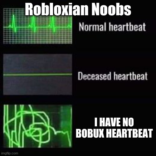 Robloxian Noobs | Robloxian Noobs; I HAVE NO BOBUX HEARTBEAT | image tagged in heartbeat rate | made w/ Imgflip meme maker