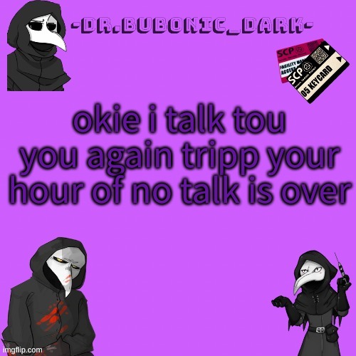 Bubonics P i n k temp (tank you pogi) | okie i talk tou you again tripp your hour of no talk is over | image tagged in bubonics p i n k temp tank you pogi | made w/ Imgflip meme maker