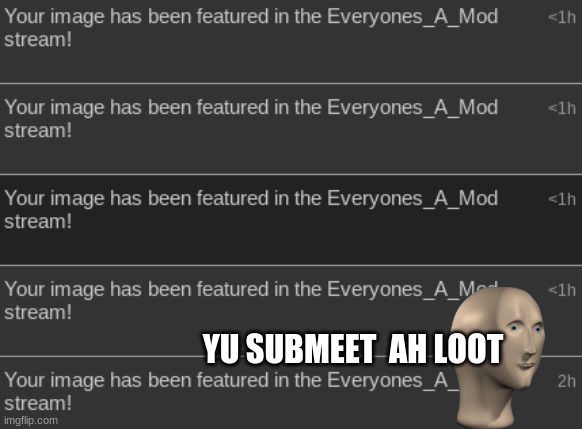 Thanks for always accepting things! | YU SUBMEET  AH LOOT | image tagged in accepting,memes,everyones_a_mod | made w/ Imgflip meme maker