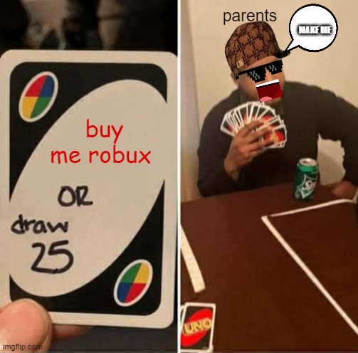 parents be like |  parents; MAKE ME; buy me robux | image tagged in memes,uno draw 25 cards | made w/ Imgflip meme maker