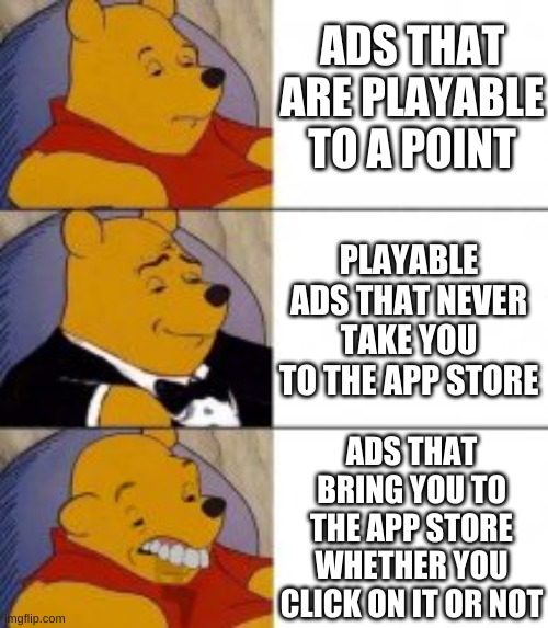 Ads like the last one are so annoying | ADS THAT ARE PLAYABLE TO A POINT; PLAYABLE ADS THAT NEVER TAKE YOU TO THE APP STORE; ADS THAT BRING YOU TO THE APP STORE WHETHER YOU CLICK ON IT OR NOT | image tagged in ads,meme | made w/ Imgflip meme maker