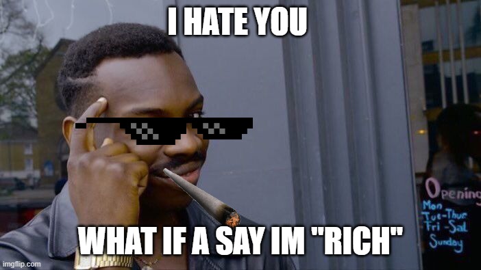 bribs | I HATE YOU; WHAT IF A SAY IM "RICH" | image tagged in memes,roll safe think about it | made w/ Imgflip meme maker