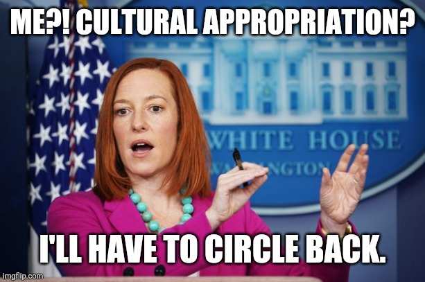 I'll Have to Circle Back | ME?! CULTURAL APPROPRIATION? I'LL HAVE TO CIRCLE BACK. | image tagged in i'll have to circle back | made w/ Imgflip meme maker