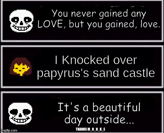 Everyone Deserves Mercy | You never gained any LOVE, but you gained, love. I Knocked over papyrus's sand castle; It's a beautiful day outside... THANKS M_O_N_K_E | image tagged in everyone deserves mercy | made w/ Imgflip meme maker