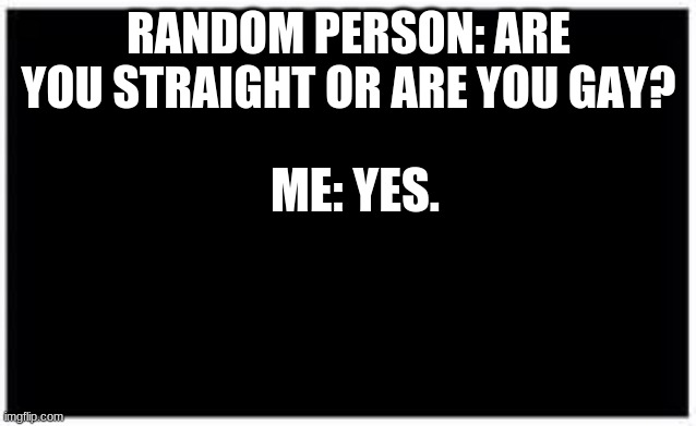 lmao my bisexual ass(Mod note from Daddy.tbh: Same XD) | RANDOM PERSON: ARE YOU STRAIGHT OR ARE YOU GAY? ME: YES. | image tagged in lgbt,bisexual | made w/ Imgflip meme maker