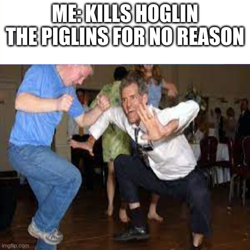 e | ME: KILLS HOGLIN THE PIGLINS FOR NO REASON | image tagged in minecraft | made w/ Imgflip meme maker