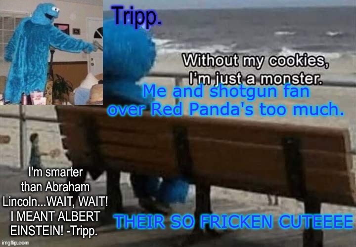 red pandasssss | Me and shotgun fan over Red Panda's too much. THEIR SO FRICKEN CUTEEEE | image tagged in tripp 's cookie monster temp | made w/ Imgflip meme maker
