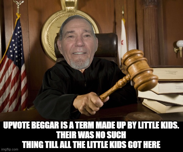 UPVOTE BEGGAR IS A TERM MADE UP BY LITTLE KIDS.
THEIR WAS NO SUCH THING TILL ALL THE LITTLE KIDS GOT HERE | made w/ Imgflip meme maker