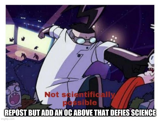 whether it denies physics, biology, anything | REPOST BUT ADD AN OC ABOVE THAT DEFIES SCIENCE | image tagged in not scientifically possible | made w/ Imgflip meme maker