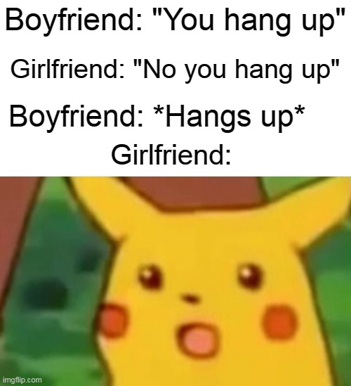 Surprised Pikachu | Boyfriend: "You hang up"; Girlfriend: "No you hang up"; Boyfriend: *Hangs up*; Girlfriend: | image tagged in memes,surprised pikachu | made w/ Imgflip meme maker