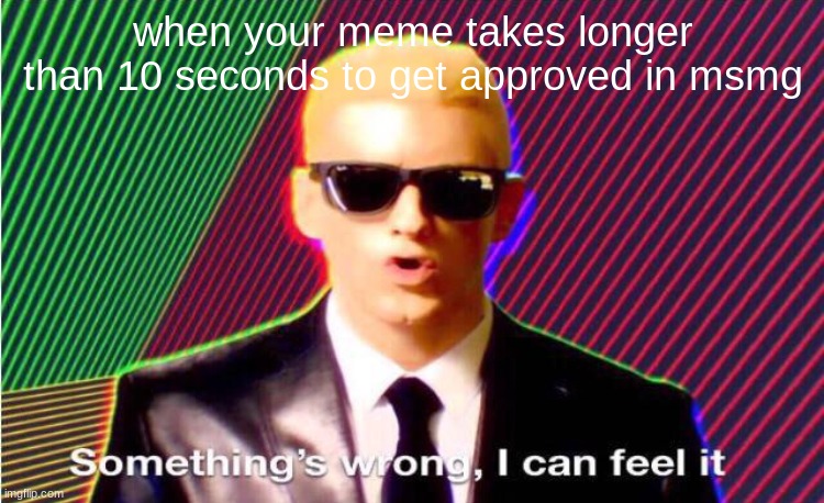 It's just- a feeling I got. like somethings about to happen but I don't know what... | when your meme takes longer than 10 seconds to get approved in msmg | image tagged in something s wrong | made w/ Imgflip meme maker