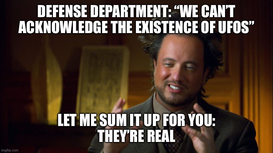 Upvote Flag Op | DEFENSE DEPARTMENT: “WE CAN’T ACKNOWLEDGE THE EXISTENCE OF UFOS”; LET ME SUM IT UP FOR YOU:
THEY’RE REAL | image tagged in ufologist,memes | made w/ Imgflip meme maker