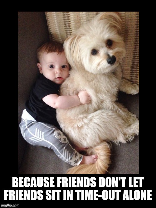 Time Out | BECAUSE FRIENDS DON'T LET FRIENDS SIT IN TIME-OUT ALONE | image tagged in dogs,kids,friends,time out,cute dog memes,best friends | made w/ Imgflip meme maker